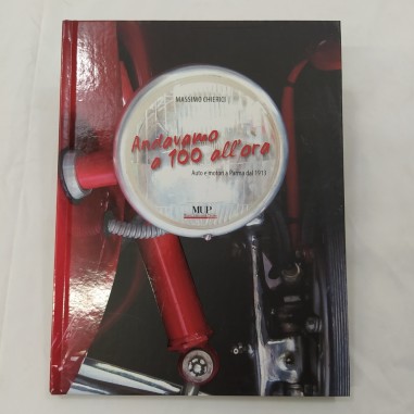 Libro Andavamo a 100 all'ora - Auto e motori a Parma dal 1913,M. Chierici 2011