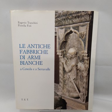 Libro Le antiche fabbriche di armi bianche a Ceneda e a Serravalle Eugenio Tranc