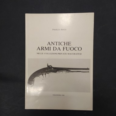 Libro Antiche armi da fuoco nelle collezioni private maceratesi Paolo Pinti 1985